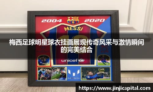 梅西足球明星球衣挂画展现传奇风采与激情瞬间的完美结合