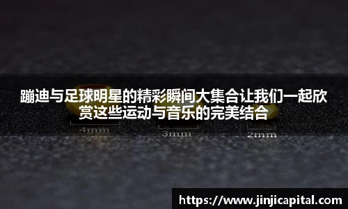 蹦迪与足球明星的精彩瞬间大集合让我们一起欣赏这些运动与音乐的完美结合